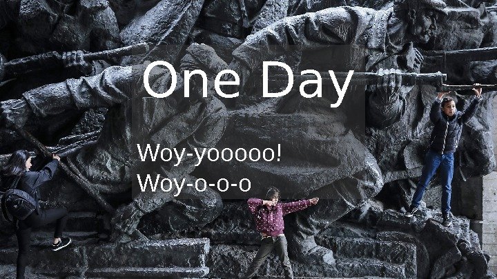 One Day Woy-yooooo! Woy-o-o-o 
