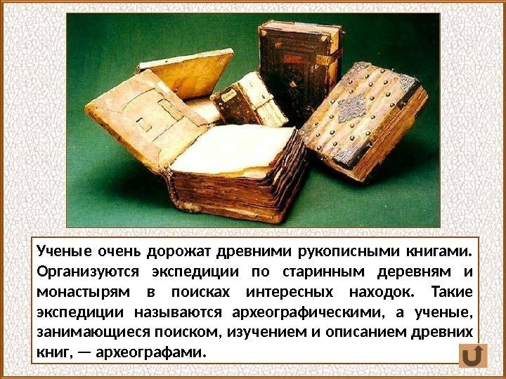 Ученые очень дорожат древними рукописными книгами.  Организуются экспедиции по старинным деревням и монастырям