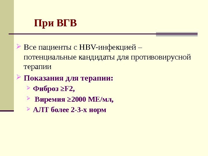 При ВГВ Все пациенты с HBV-инфекцией – потенциальные кандидаты для противовирусной терапии  Показания