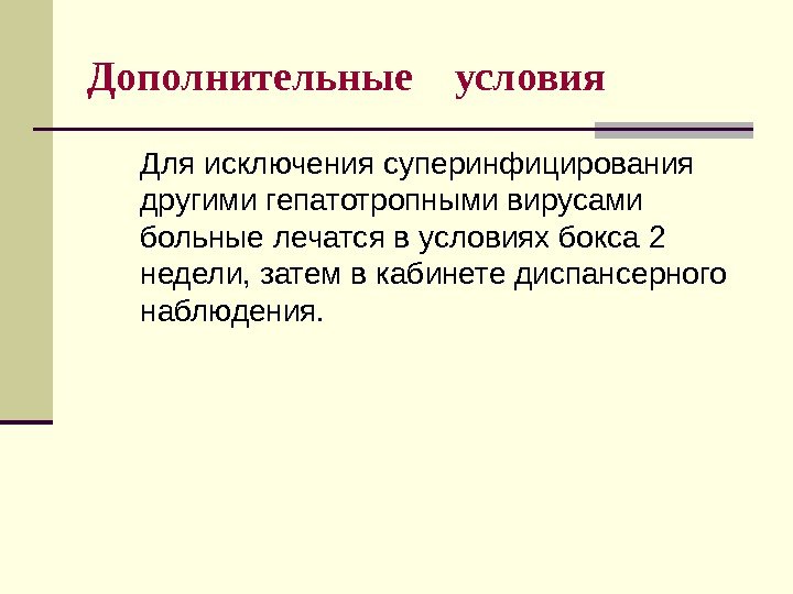 Дополнительные  условия  Для исключения суперинфицирования другими гепатотропными вирусами больные лечатся в условиях