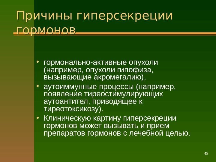 49 Причины гиперсекреции гормонов  • гормонально-активные опухоли (например, опухоли гипофиза,  вызывающие акромегалию),