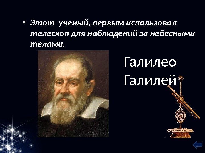  • Этот ученый, первым использовал телескоп для наблюдений за небесными телами. Галилео Галилей