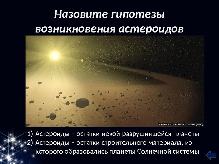 Назовите гипотезы возникновения астероидов 1) Астероиды – остатки некой разрушившейся планеты 2) Астероиды –