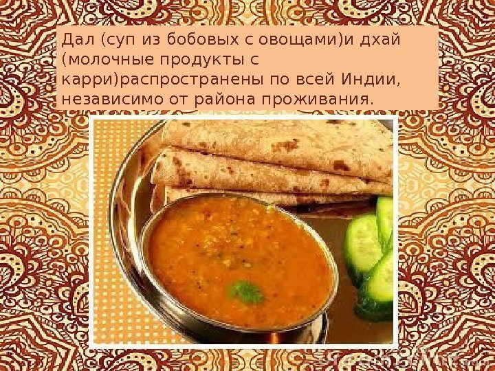 Дал (суп из бобовых с овощами)и дхай (молочные продукты с карри)распространены по всей Индии,