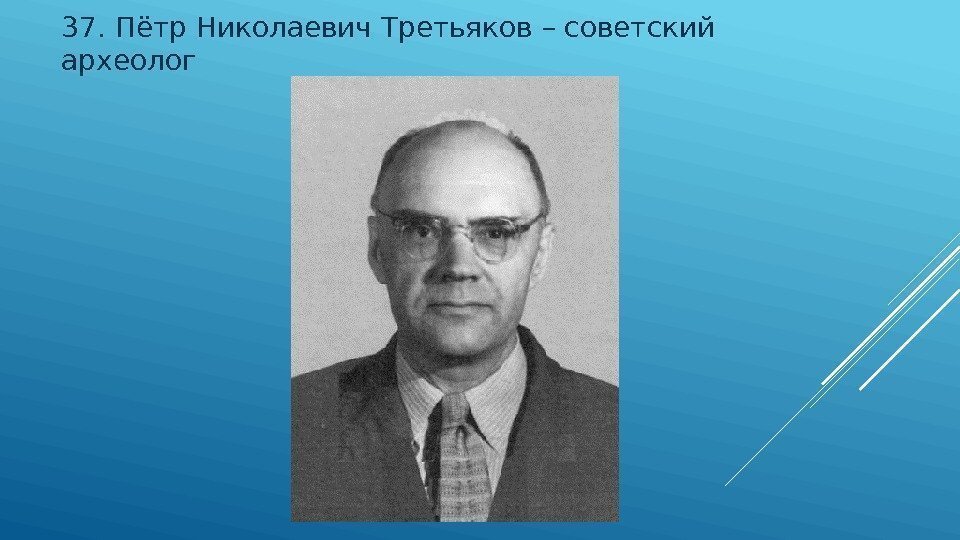 37.  Пётр Николаевич Третьяков – советский археолог 