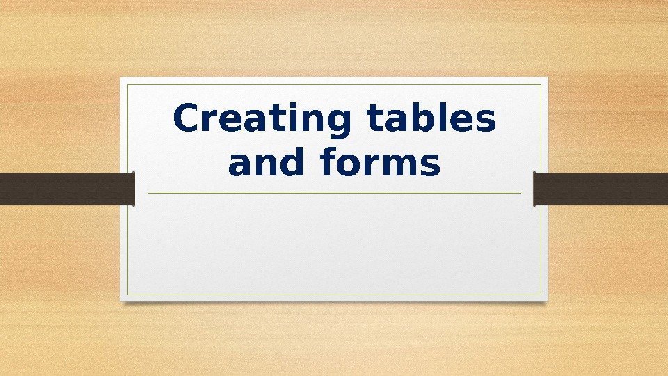 Creating tables and forms 