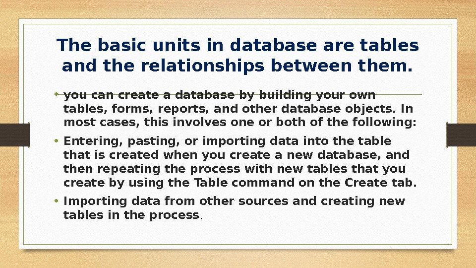 The basic units in database are tables and the relationships between them.  •