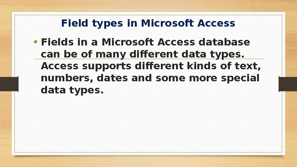 Field types in Microsoft Access • Fields in a Microsoft Access database can be