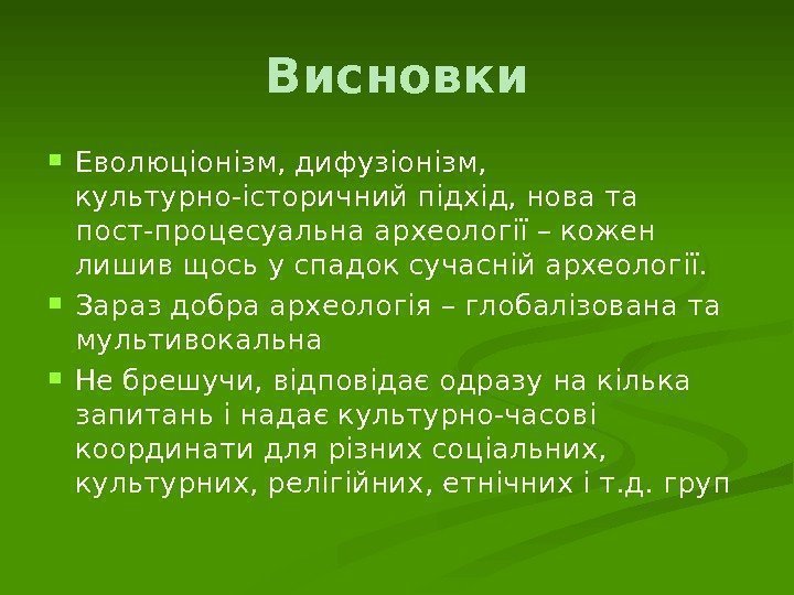 Висновки Еволюціонізм, дифузіонізм,  культурно-історичний підхід, нова та пост-процесуальна археології – кожен лишив щось