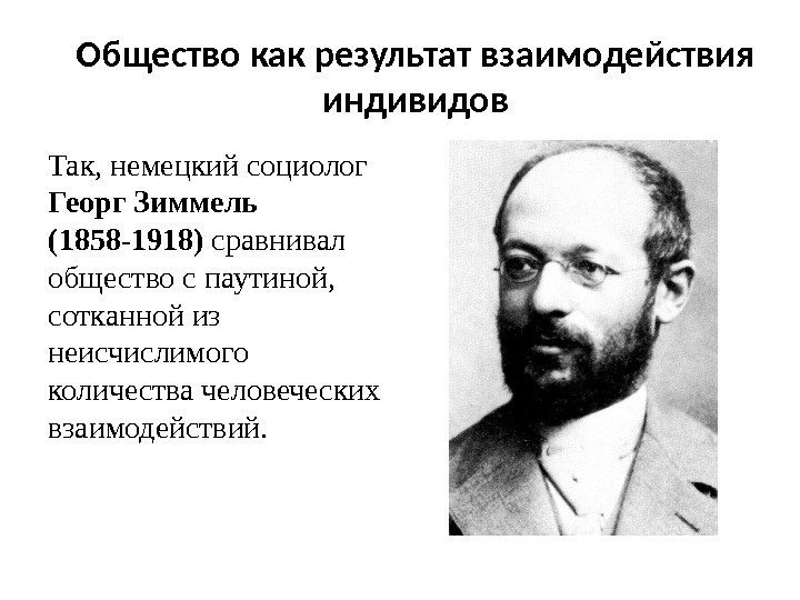 Общество как результат взаимодействия индивидов Так, немецкий социолог Георг Зиммель (1858 -1918) сравнивал общество