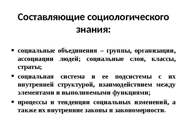 Составляющие социологического знания:  социальные объединения – группы,  организации,  ассоциации людей; 