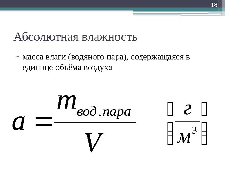 Абсолютная влажность - масса влаги (водяного пара), содержащаяся в единице объёма воздуха 18 V