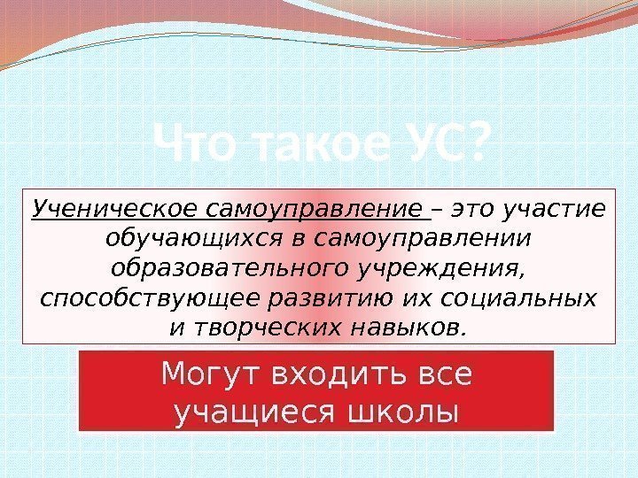 Что такое УС? Ученическое самоуправление – это участие обучающихся в самоуправлении образовательного учреждения, 