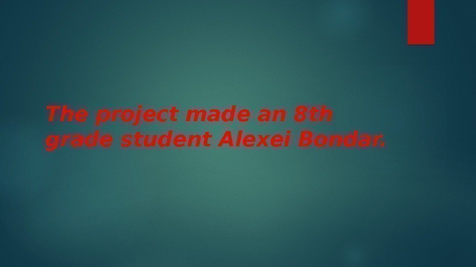The project made an 8 th grade student Alexei Bondar.  