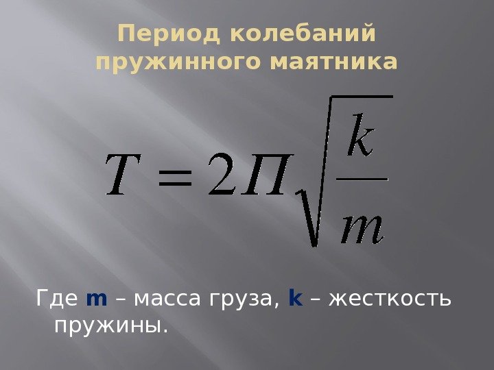 Период колебаний пружинного маятника Где m – масса груза,  k – жесткость пружины.