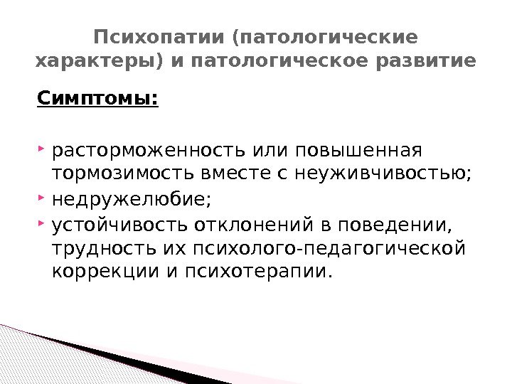 Симптомы:  расторможенность или повышенная тормозимость вместе с неуживчивостью;  недружелюбие;  устойчивость отклонений