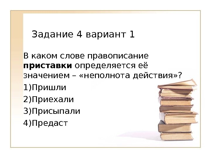 В каком слове правописание приставки определяется её значением – «неполнота действия» ? 1) Пришли