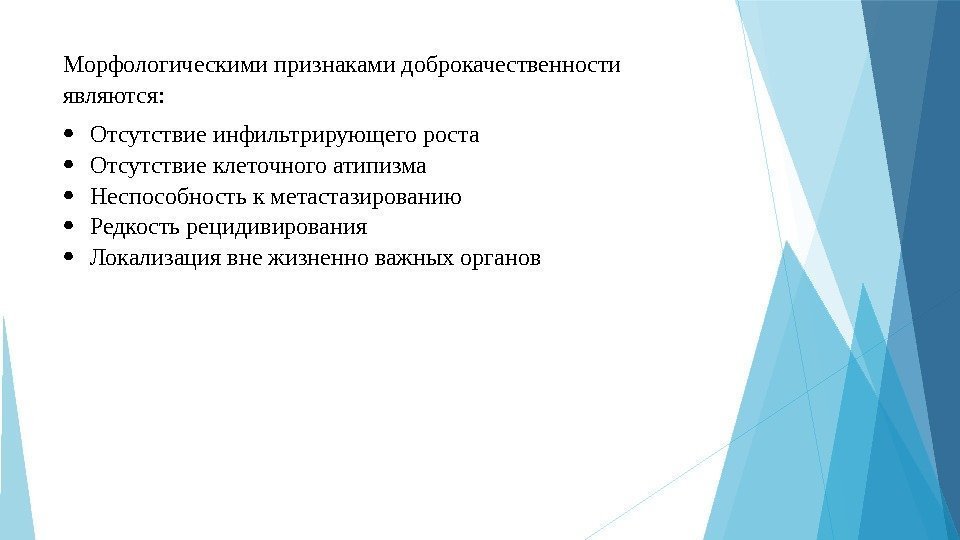 Морфологическимипризнакамидоброкачественности являются:  Отсутствиеинфильтрирующегороста Отсутствиеклеточногоатипизма Неспособностькметастазированию Редкостьрецидивирования Локализациявнежизненноважныхорганов    
