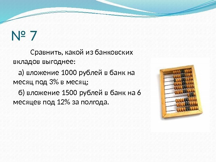 № 7   Сравнить, какой из банковских вкладов выгоднее: а) вложение 1000 рублей