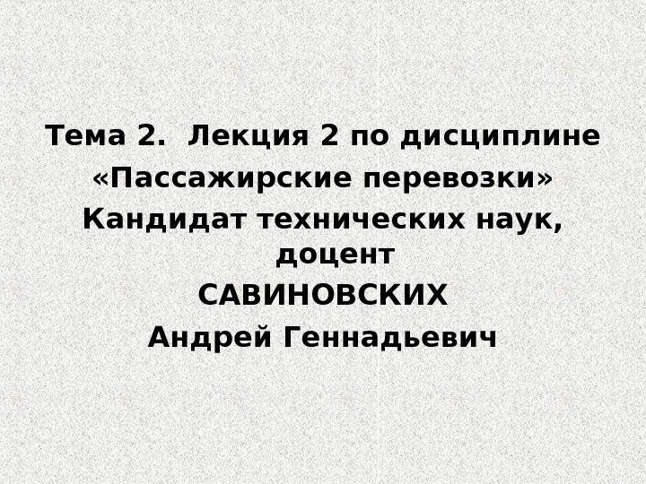 Тема 2.  Лекция 2 по дисциплине «Пассажирские перевозки» Кандидат технических наук,  доцент