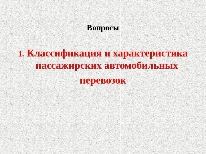 Вопросы 1.  Классификация и характеристика пассажирских автомобильных перевозок 