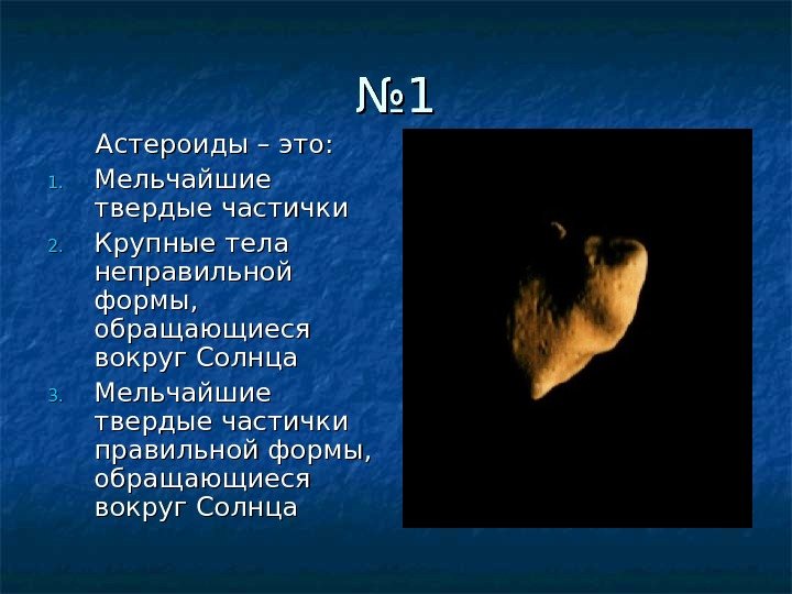 №№ 11 Астероиды – это: 1. 1. Мельчайшие твердые частички 2. 2. Крупные тела