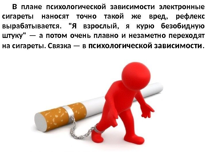   В плане психологической зависимости электронные сигареты наносят точно такой же вред, 
