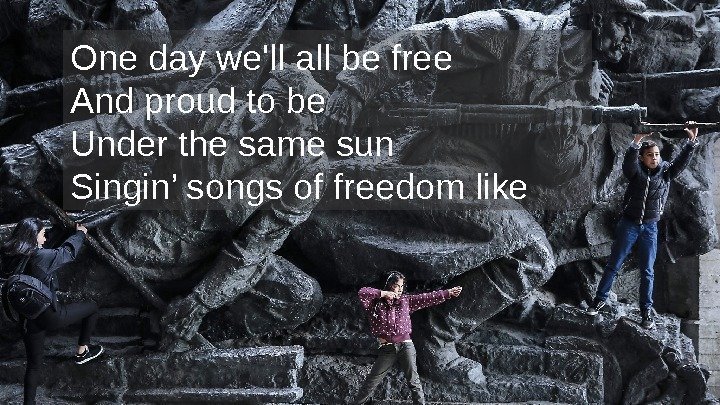 One day we'll all be free And proud to be Under the same sun