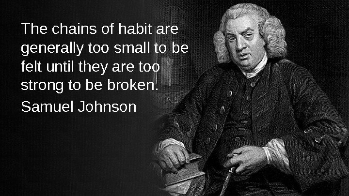 The chains of habit are generally too small to be felt until they are
