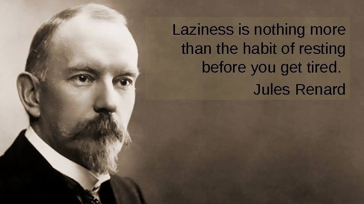 Laziness is nothing more than the habit of resting before you get tired. 