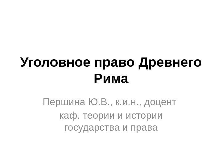 Уголовное право Древнего Рима Першина Ю. В. , к. и. н. , доцент каф.