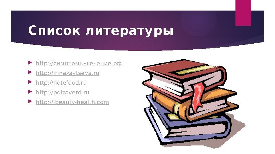 Список литературы  http: // симптомы- лечение. рф http: // irinazaytseva. ru http: //