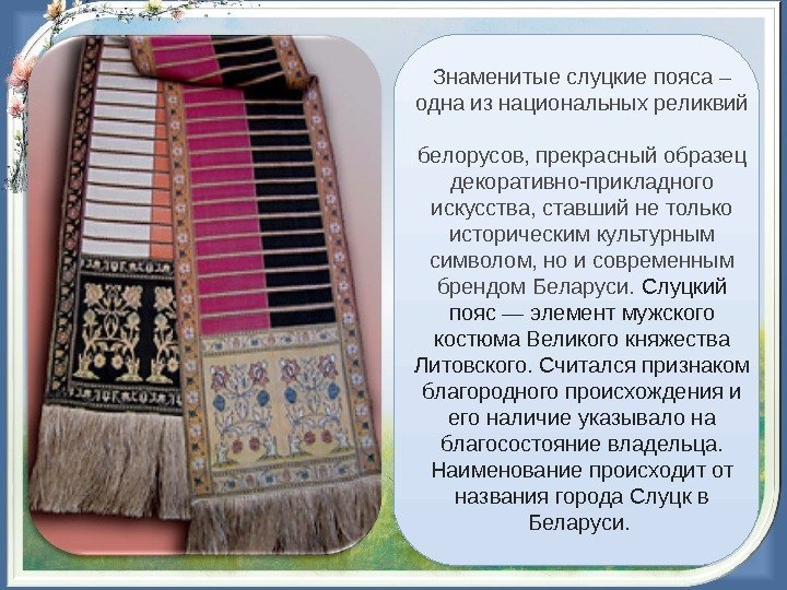  Знаменитые слуцкие пояса – одна из национальных реликвий  белорусов, прекрасный образец декоративно-прикладного