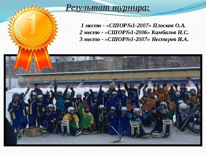 Результат турнира: 1 место - «СШОР№ 1 -2007» Плосков О. А.  2 место