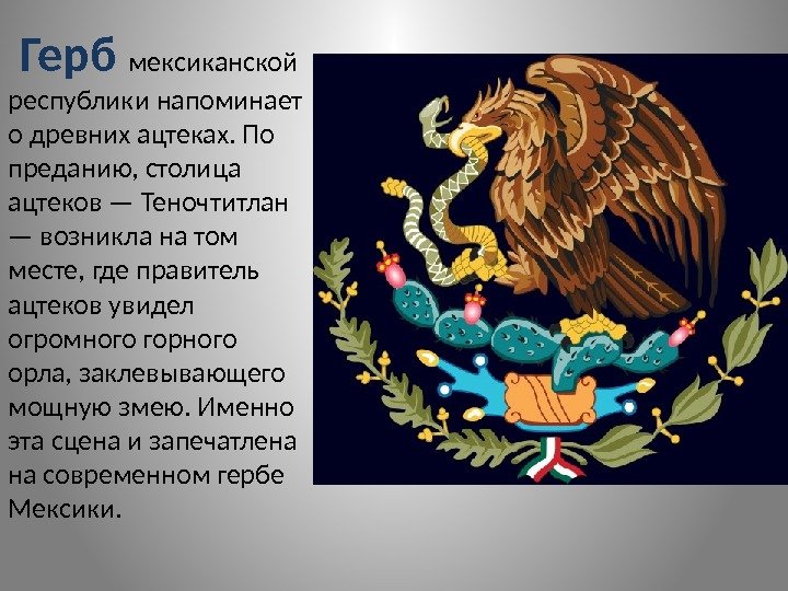  Герб мексиканской республики напоминает о древних ацтеках. По преданию, столица ацтеков — Теночтитлан