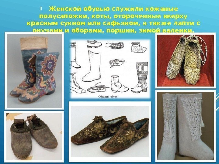  Женской обувью служили кожаные полусапожки, коты, отороченные вверху красным сукном или сафьяном, а