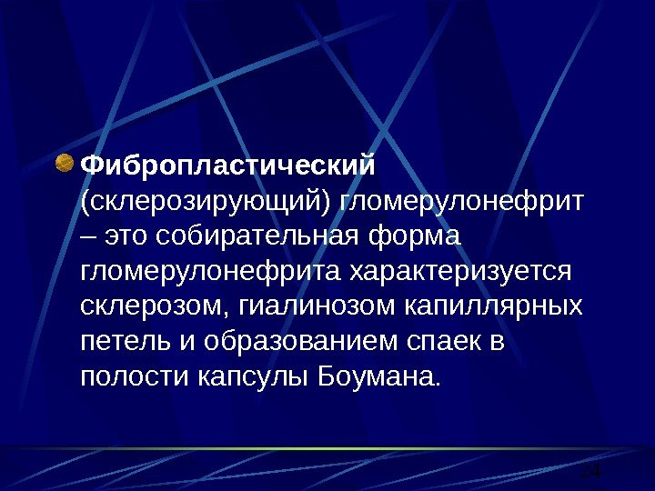 24 Фибропластический  (склерозирующий) гломерулонефрит – это собирательная форма гломерулонефрита характеризуется склерозом, гиалинозом капиллярных