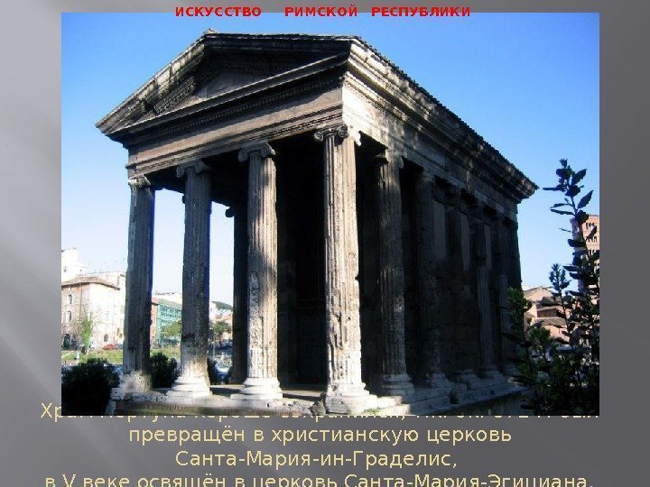 Храм Портуна хорошо сохранился, т. к. ок. 872 г. был превращён в христианскую церковь