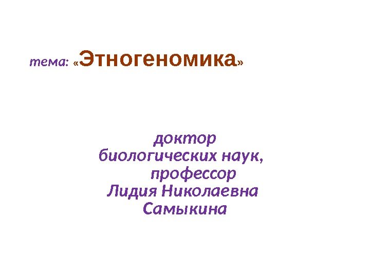 тема: « Этногеномика » доктор биологических наук,   профессор Лидия Николаевна Самыкина 