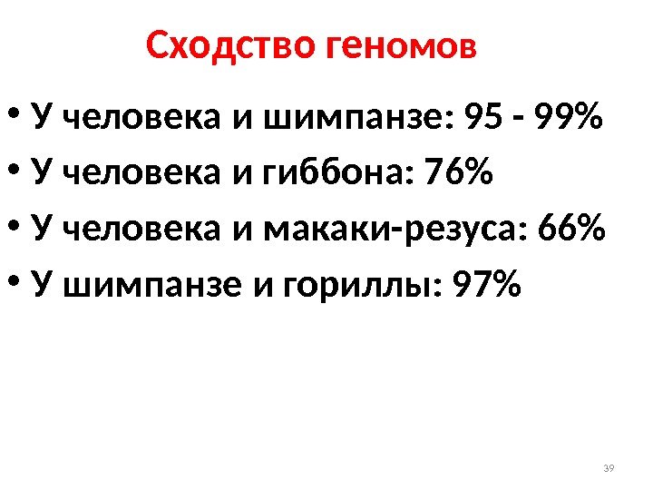 39 • У человека и шимпанзе: 95 - 99 • У человека и гиббона: