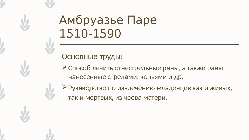 Амбруазье Паре 1510 -1590 Основные труды:  Способ лечить огнестрельные раны, а также раны,