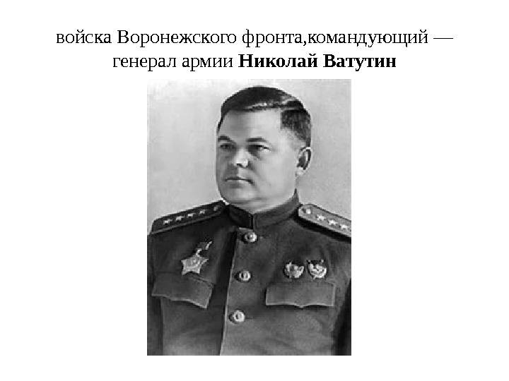 войска Воронежского фронта, командующий — генерал армии Николай Ватутин 