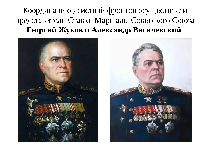 Координацию действий фронтов осуществляли представители Ставки Маршалы Советского Союза Георгий Жуков и Александр Василевский.