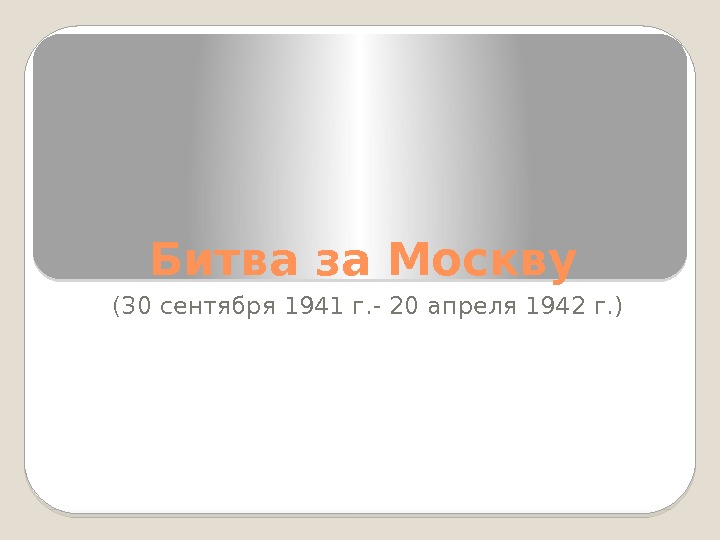 Битва за Москву (30 сентября 1941 г. - 20 апреля 1942 г. ) 