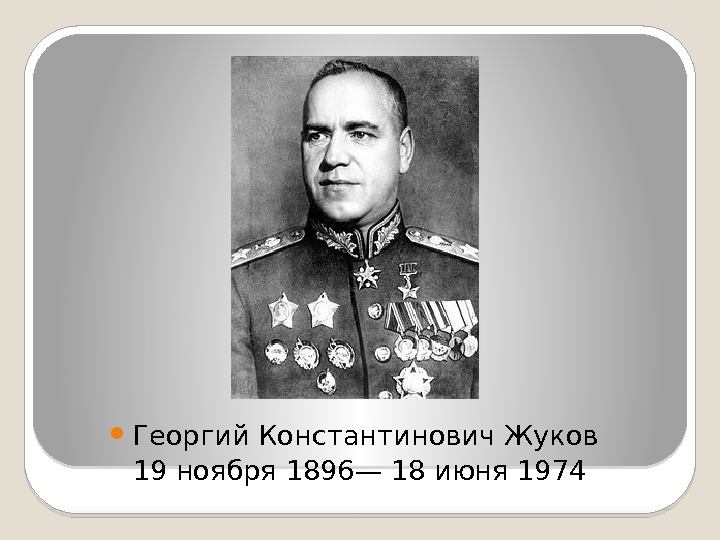  Георгий Константинович Жуков 19 ноября 1896— 18 июня 1974  