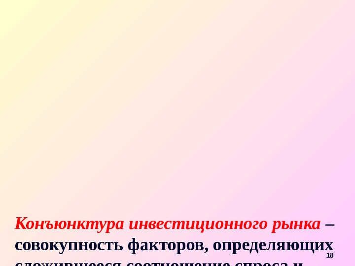 Конъюнктура инвестиционного рынка  – совокупность факторов, определяющих сложившееся соотношение спроса и предложения, уровня