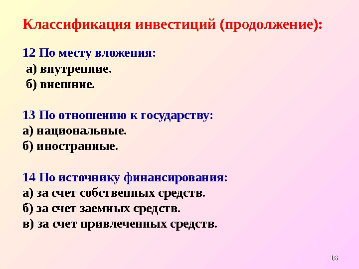 1616 Классификация инвестиций (продолжение): 1 2 По месту вложения: а) внутренние. б) внешние. 13