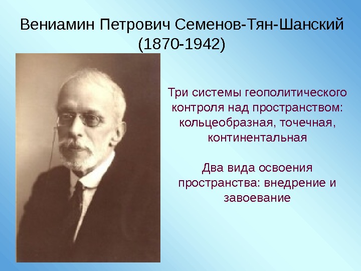 Вениамин Петрович Семенов-Тян-Шанский (1870 -1942) Три системы геополитического контроля над пространством:  кольцеобразная, точечная,