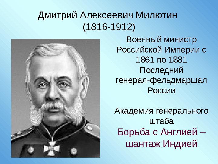 Дмитрий Алексеевич Милютин (1816 -1912) Военный министр Российской Империи с 1861 по 1881 Последний