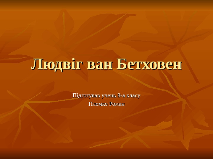  Людв іг ван Бетховен Підготував учень 8 -а класу Племко Роман 